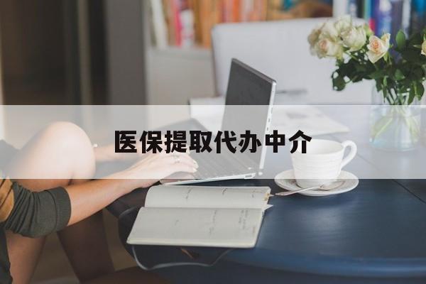 医保提取代办中介(医保提取代办中介合法吗) 医保提取代办中介(医保提取代办中介合法吗)