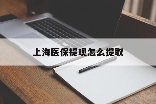 齐齐哈尔上海医保提现怎么提取(上海医保提现怎么提取出来)