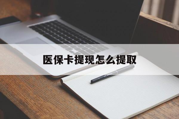 齐齐哈尔医保卡提现怎么提取(医保卡提现怎么提取出来嶶新eai618兑现钱来)