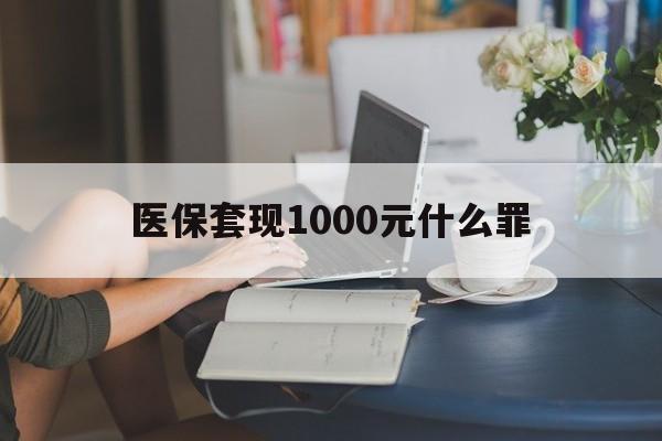 齐齐哈尔医保套现1000元什么罪(医保套现2000有什么惩罚)
