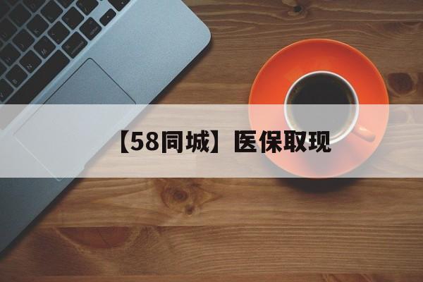 齐齐哈尔【58同城】医保取现(医保线上取现)