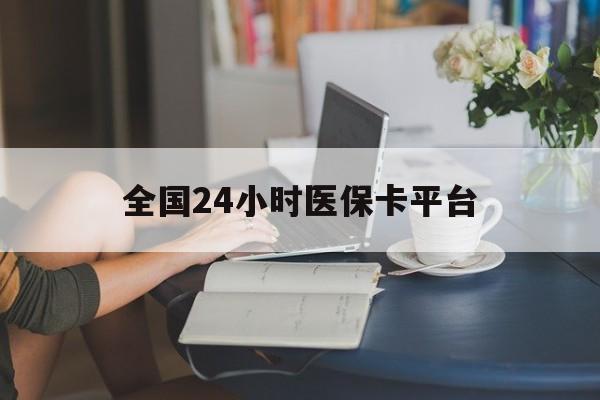 齐齐哈尔全国24小时医保卡平台(医保24小时服务标志)