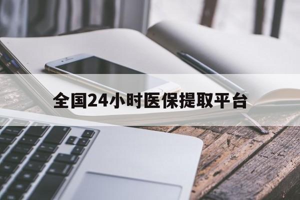 齐齐哈尔全国24小时医保提取平台(全国24小时医保提取平台有哪些)