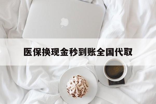 齐齐哈尔医保换现金秒到账全国代取(医保换现金秒到账全国代取可以吗)