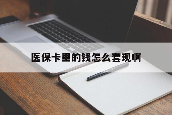 齐齐哈尔医保卡里的钱怎么套现啊(医保卡的钱怎么套出来啊)