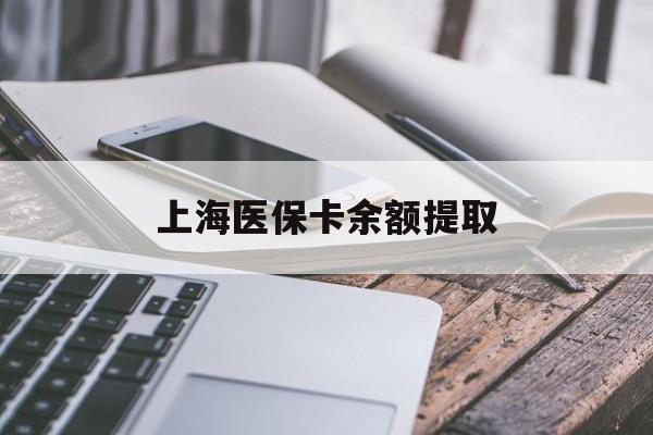 齐齐哈尔上海医保卡余额提取(上海医保卡余额提取方法)