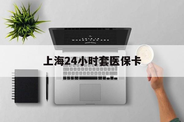 齐齐哈尔上海24小时套医保卡(上海医保卡取现黄牛)