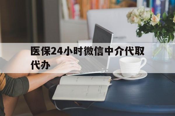 齐齐哈尔医保24小时微信中介代取代办(医保代办服务)