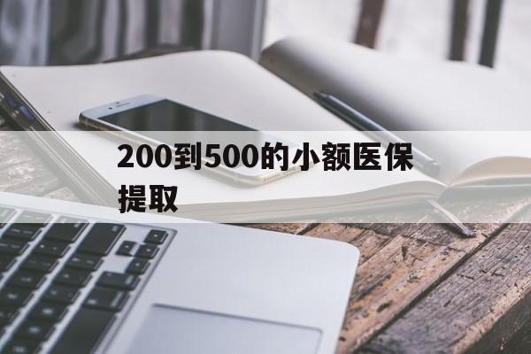 齐齐哈尔200到500的小额医保提取(200到500的小额医保提取微信)