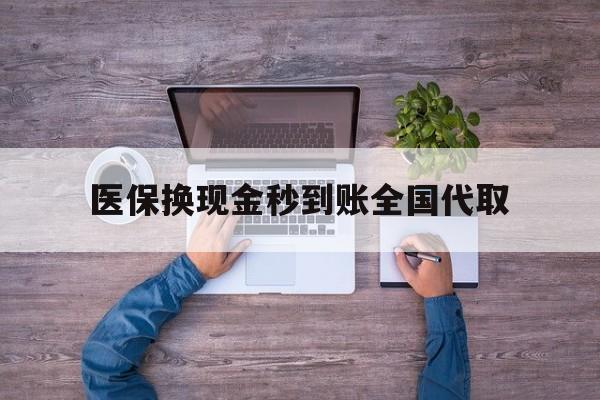 齐齐哈尔医保换现金秒到账全国代取(医保换现金秒到账全国代取要多久)