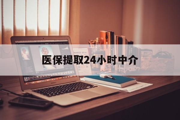 齐齐哈尔医保提取24小时中介(医保提取代办中介)