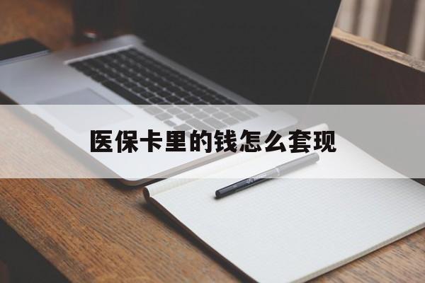 齐齐哈尔医保卡里的钱怎么套现(医保卡里的钱怎么套现到银行卡)