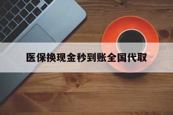 齐齐哈尔医保换现金秒到账全国代取(医保卡换现金联系方式)