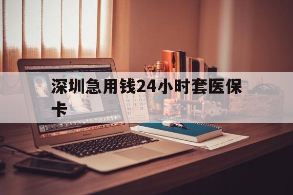 齐齐哈尔深圳急用钱24小时套医保卡(深圳急用钱套医保卡联系方式)