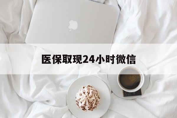 齐齐哈尔医保取现24小时微信(医保取现24小时微信官方入口)