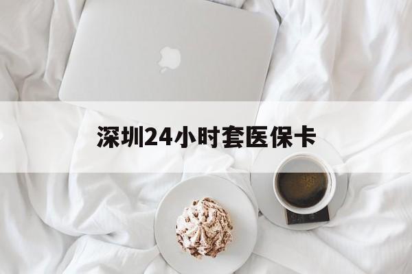 齐齐哈尔深圳24小时套医保卡(深圳医保套现24小时)