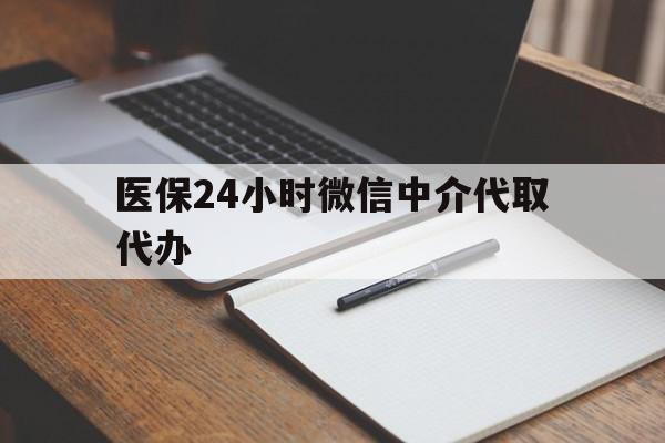 齐齐哈尔医保24小时微信中介代取代办(代办医疗保险中介怎么收费)
