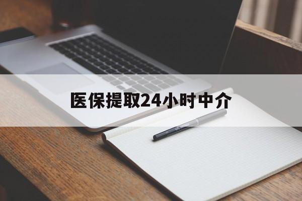 齐齐哈尔医保提取24小时中介(医保提取24小时中介代办)