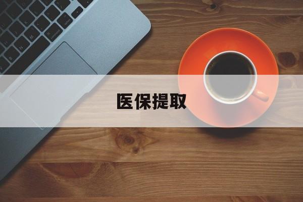 齐齐哈尔医保提取(医保提取中介联系方式)