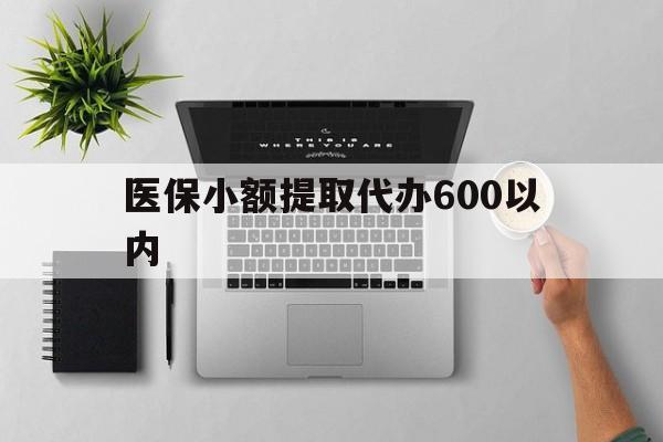 齐齐哈尔医保小额提取代办600以内(医保小额提取代办600以内微信)