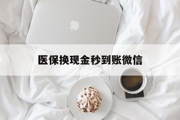 齐齐哈尔医保换现金秒到账微信(医保换现金秒到账微信是真的吗)