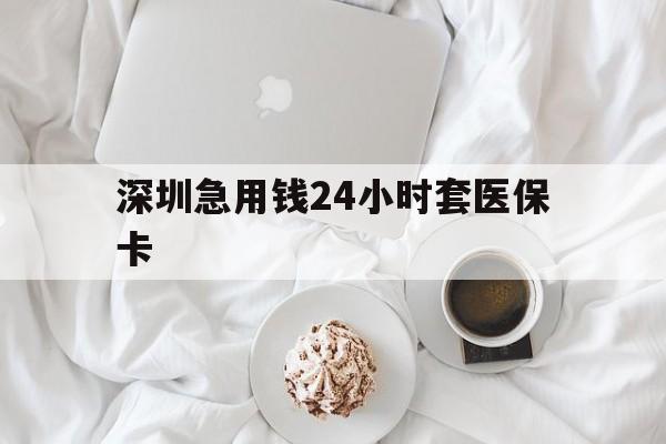 齐齐哈尔深圳急用钱24小时套医保卡(急用钱哪里能刷医保卡)