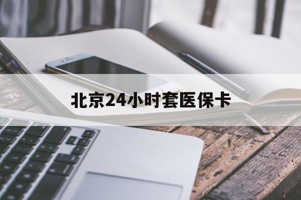 齐齐哈尔24小时套医保卡(北京医保卡怎么使用更划算)