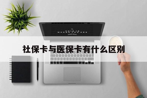 齐齐哈尔社保卡与医保卡有什么区别(社保卡和医保的区别是哪里?)