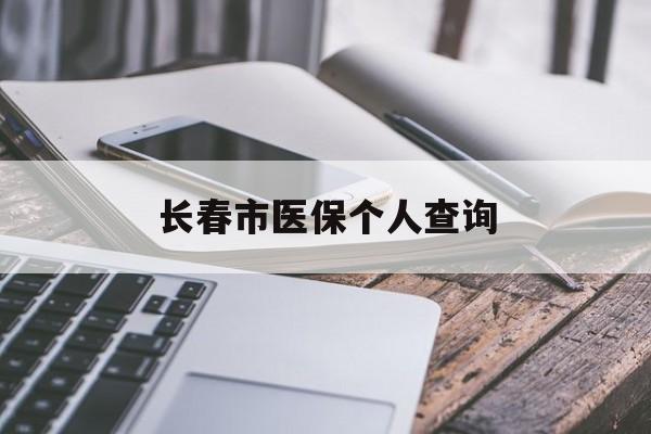 齐齐哈尔长春市医保个人查询(长春医保查询个人账户官网)