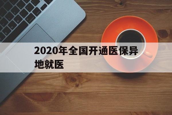 齐齐哈尔2020年全国开通医保异地就医(2020年全国开通医保异地就医医院)