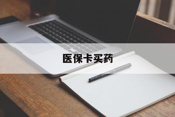 齐齐哈尔医保卡买药(医保卡买药有限制吗)